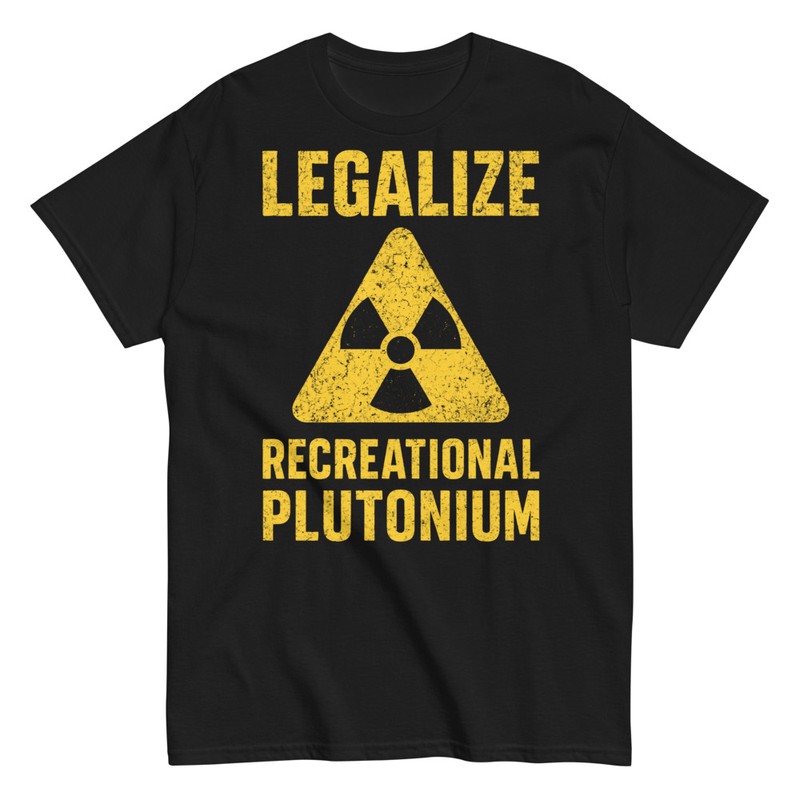 T-shirts: Legalize Recreational Plutonium