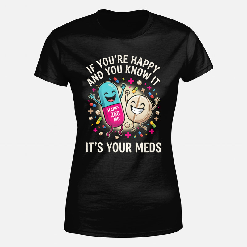 T-shirts: If You're Happy It's Your Meds
