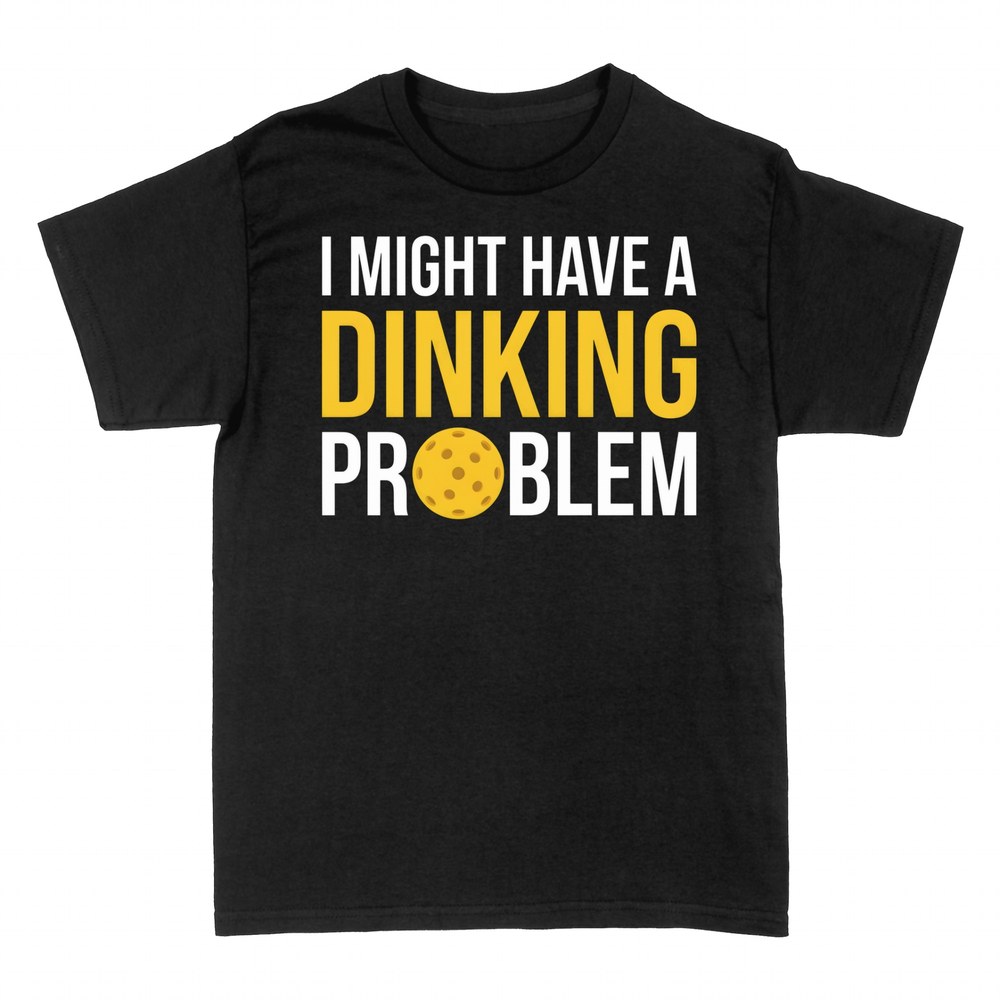 T-shirts: I Might Have a Dinking Problem