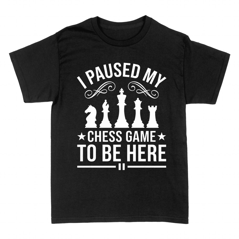 T-shirts: I Paused My Chess Game To Be Here