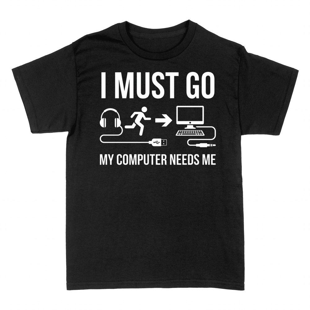 T-shirts: I Must Go My Computer Needs Me