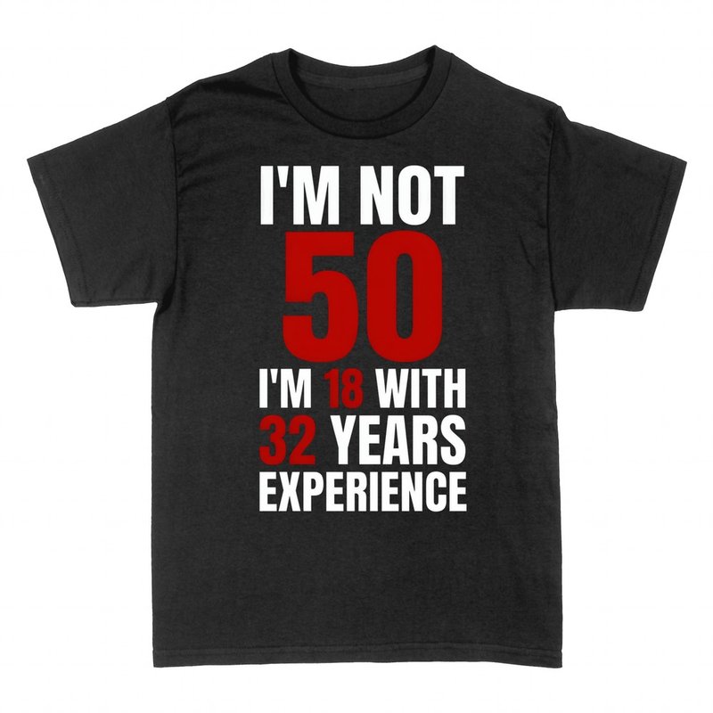 T-shirts: Not 50, I'm 18 With 32 Years Experience