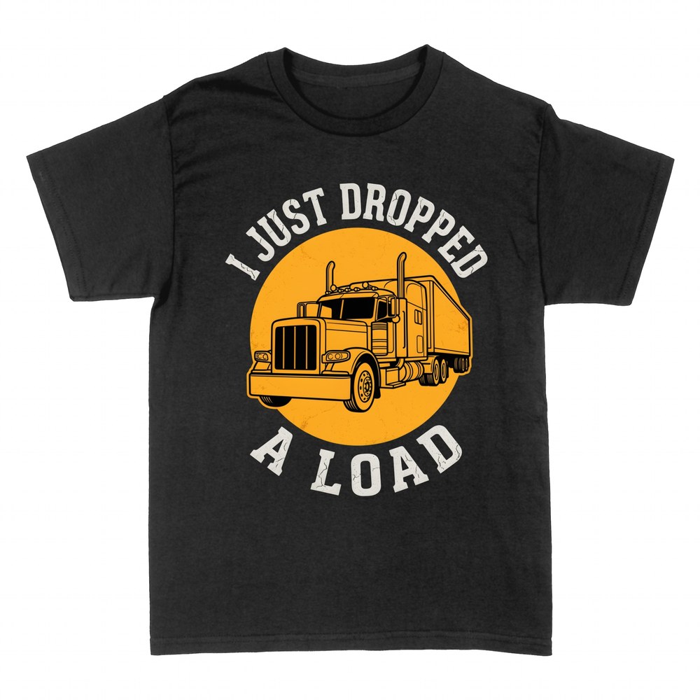 T-shirts: I Just Dropped a Load trucker pun