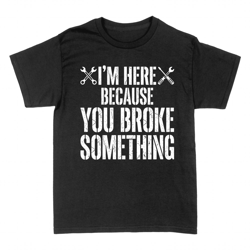 T-shirts: I'm Here Because You Broke Something