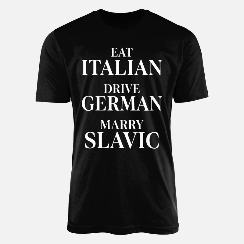 T-shirts: Eat Italian Drive German Marry Slavic