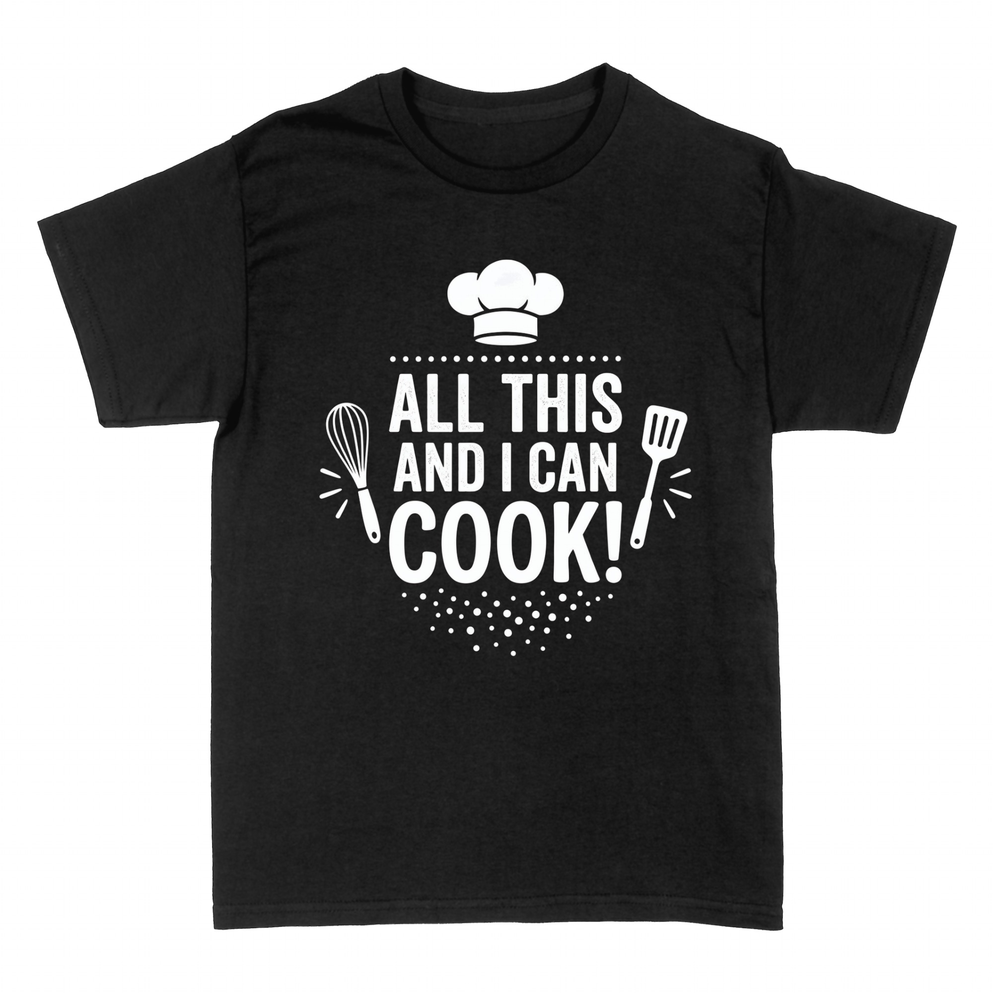 T-shirts: All This and I Can Cook chef hat whisk