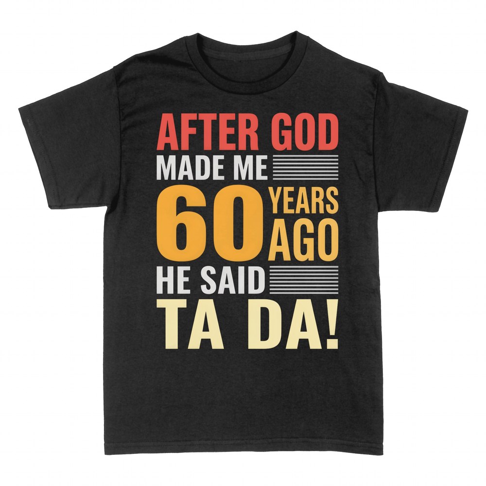 T-shirts: After God Made Me 60 Years Ago He Said Ta Da