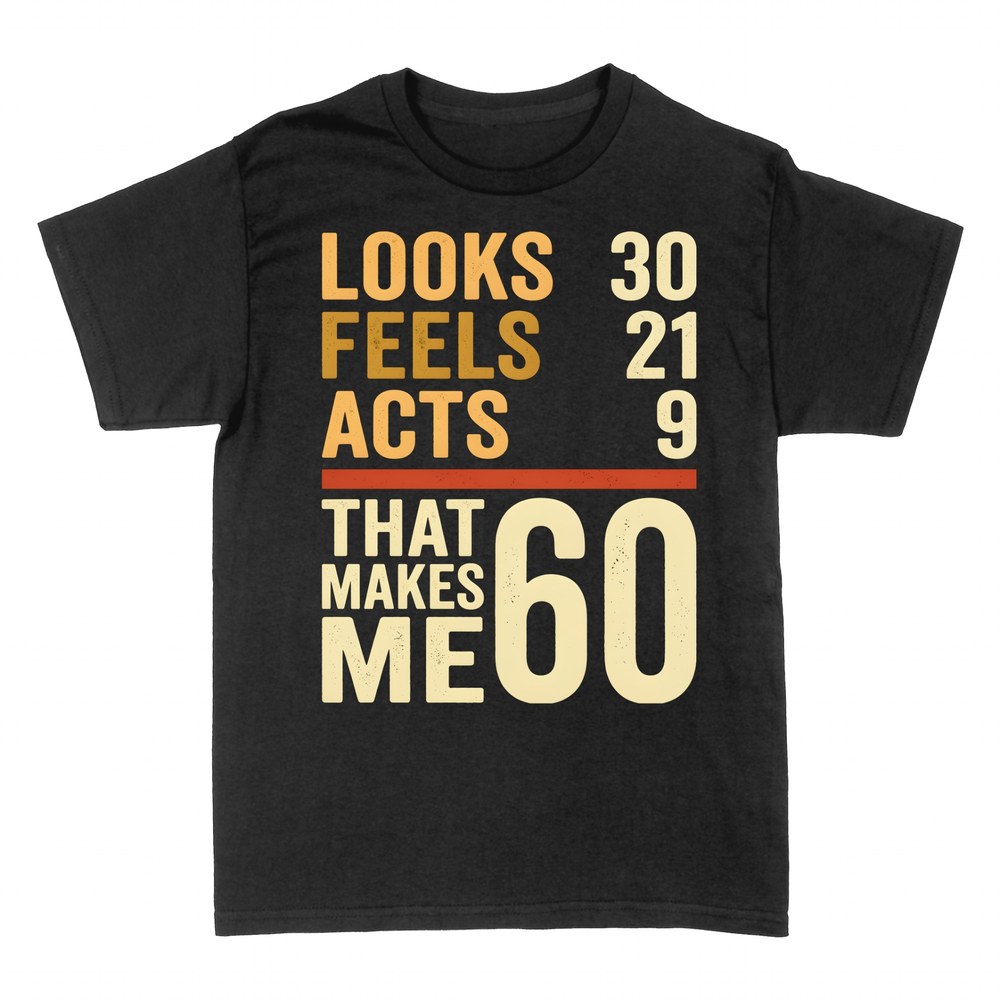 T-shirts: Looks 30 Feels 21 Acts 9 That Makes Me 60