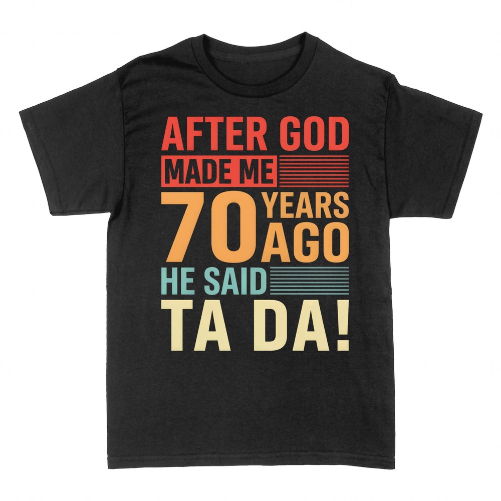 T-shirts: After God Made Me 70 Years Ago He Said Ta Da