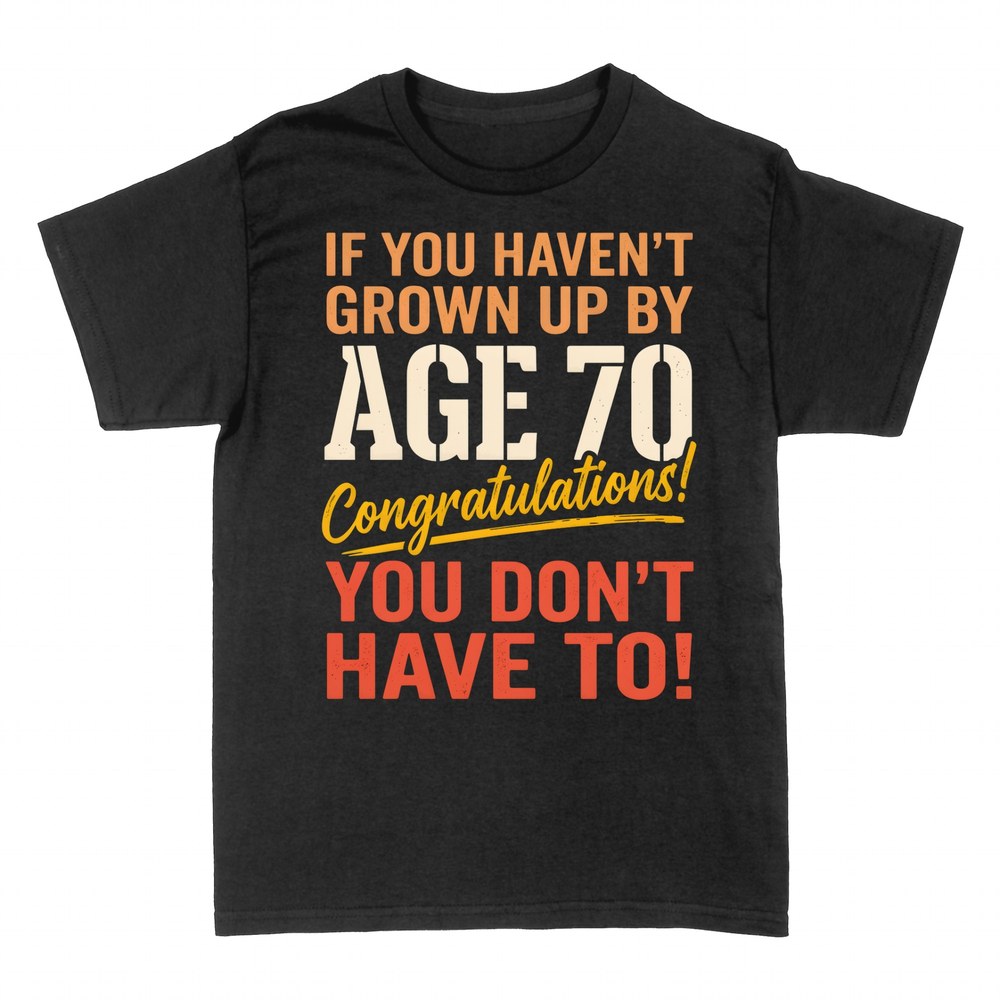 T-shirts: If You Haven't Grown Up By 70 Congratulations