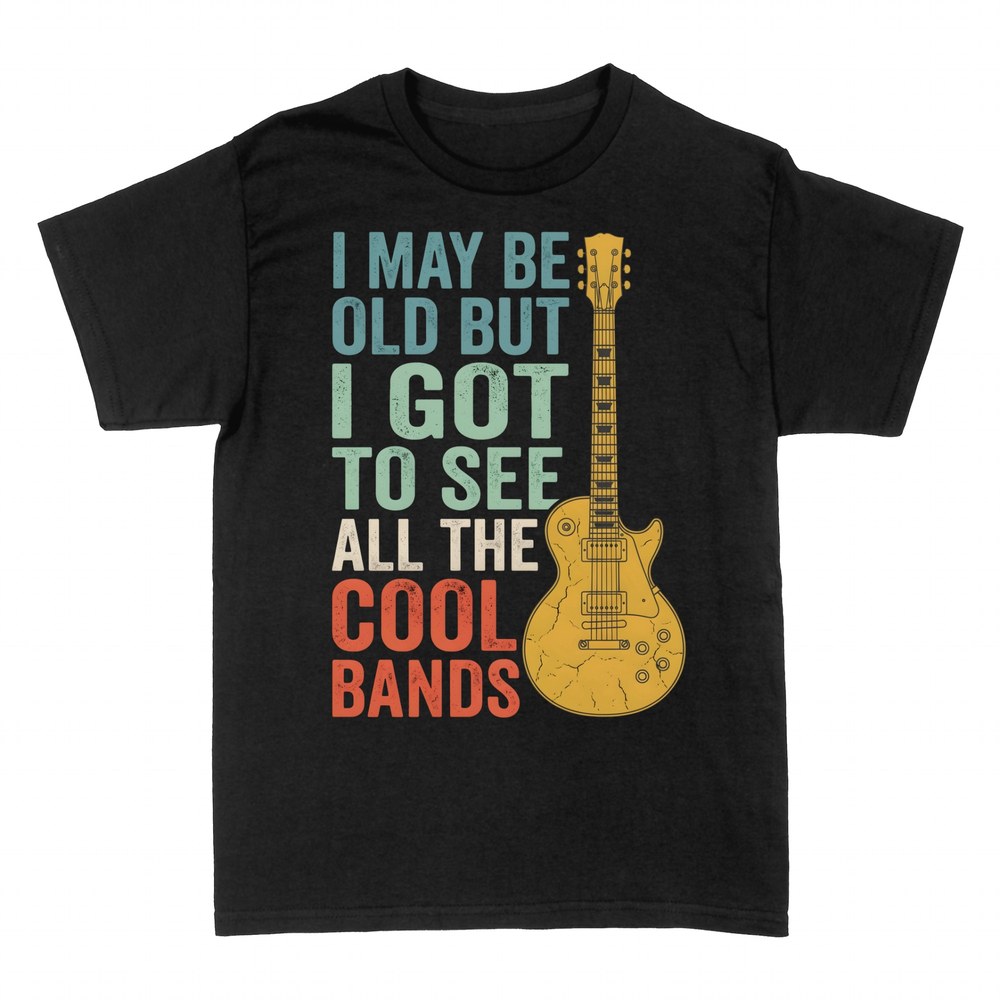 T-shirts: I May Be Old But I Got To See All The Bands