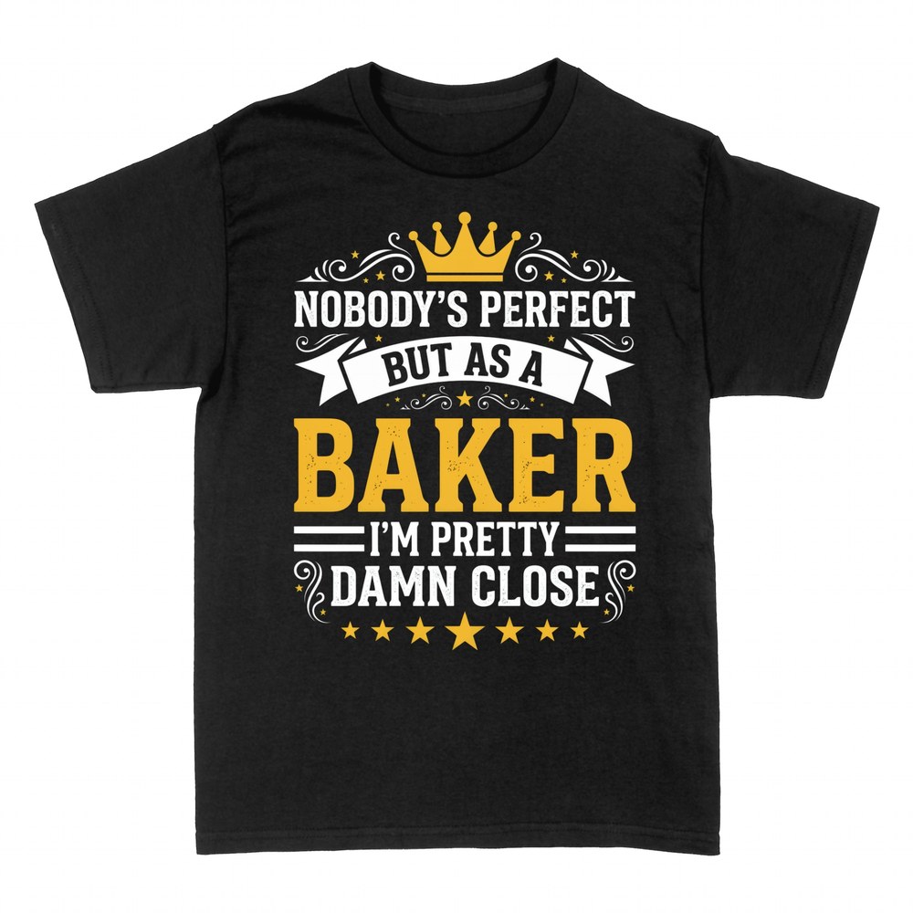 T-shirts: Nobody's Perfect But As A Baker I'm Close