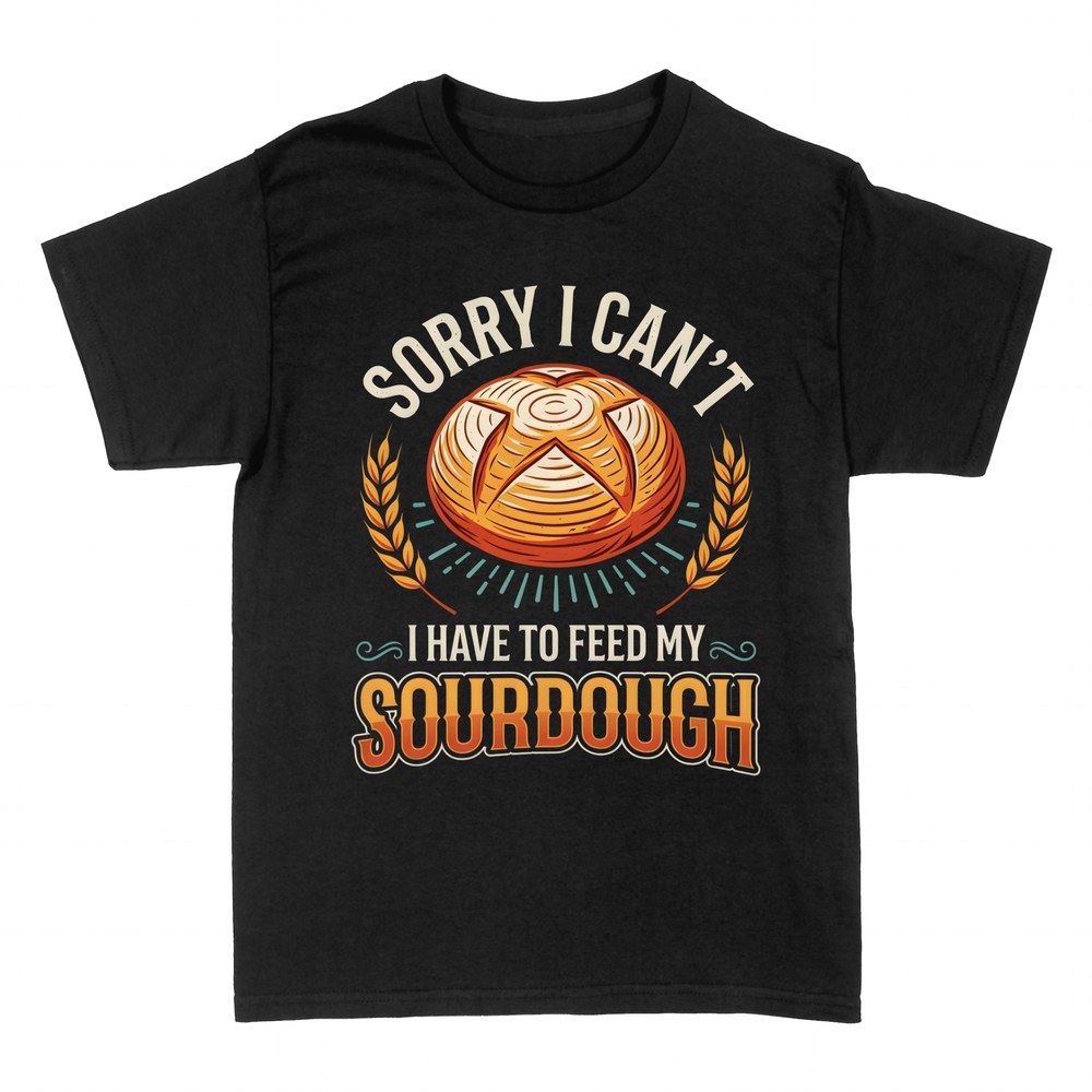 T-shirts: Sorry I Can't Feed My Sourdough