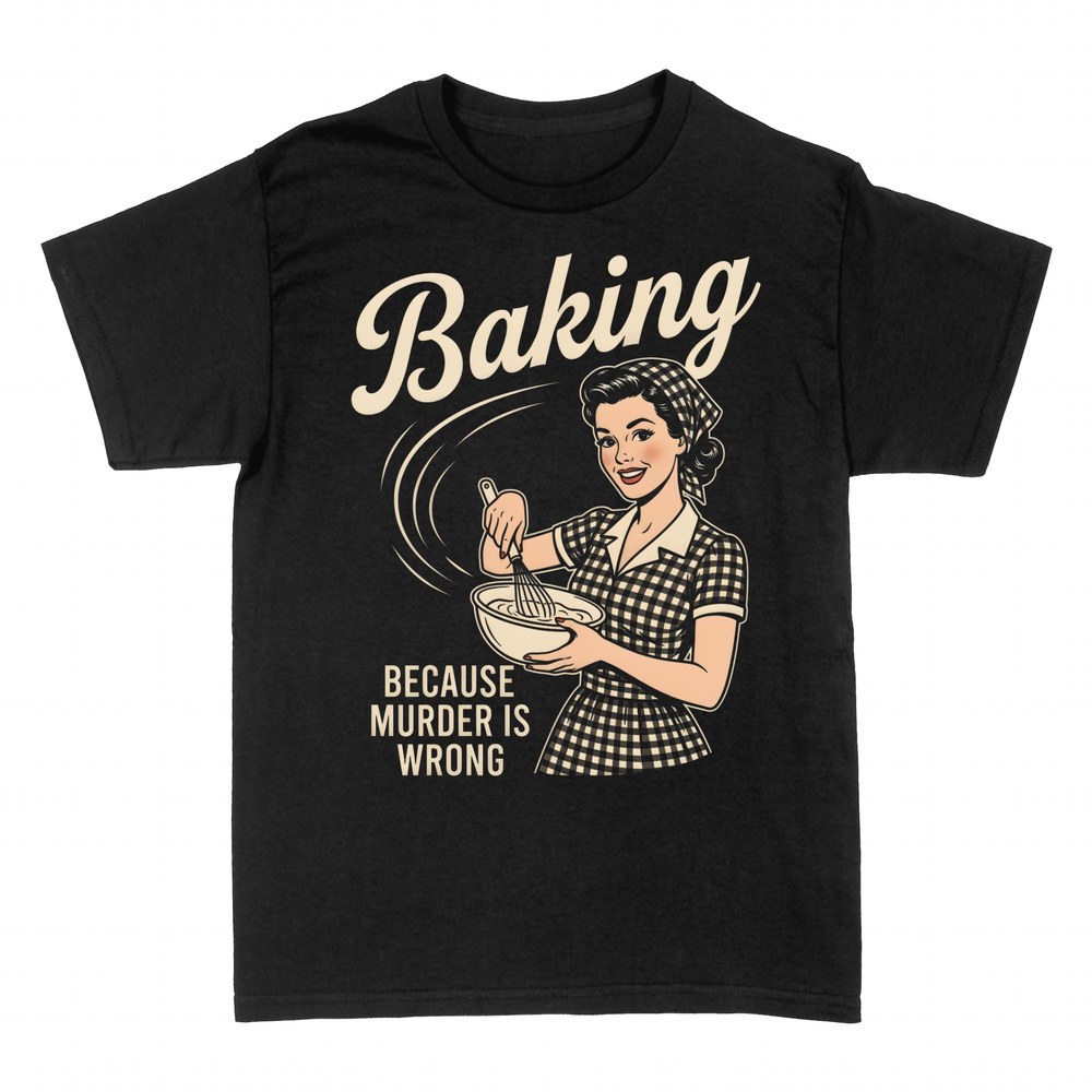 T-shirts: Baking Because Murder Is Wrong