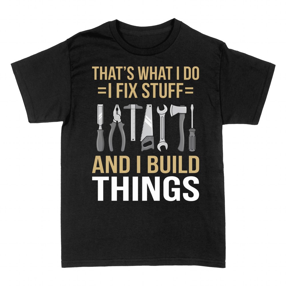 T-shirts: That's What I Do I Fix Stuff And I Build Things