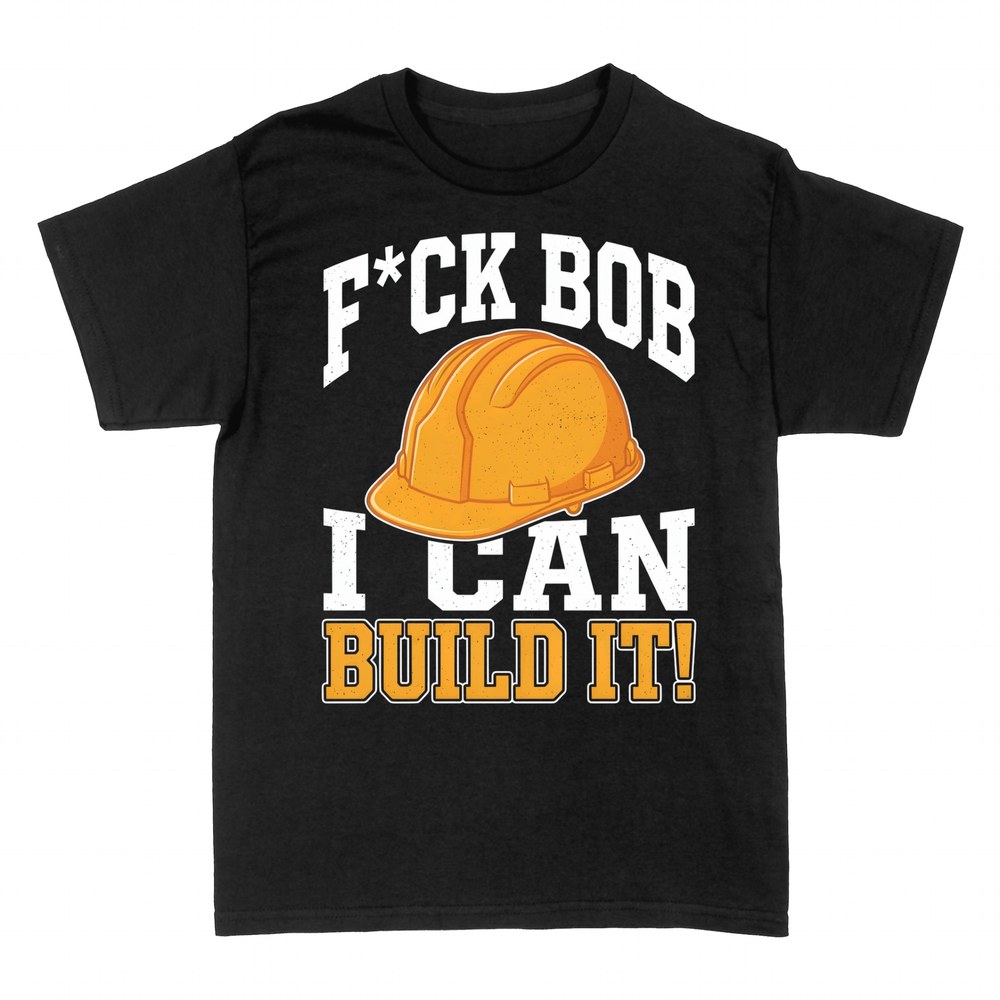 T-shirts: F*ck Bob I Can Build It Construction