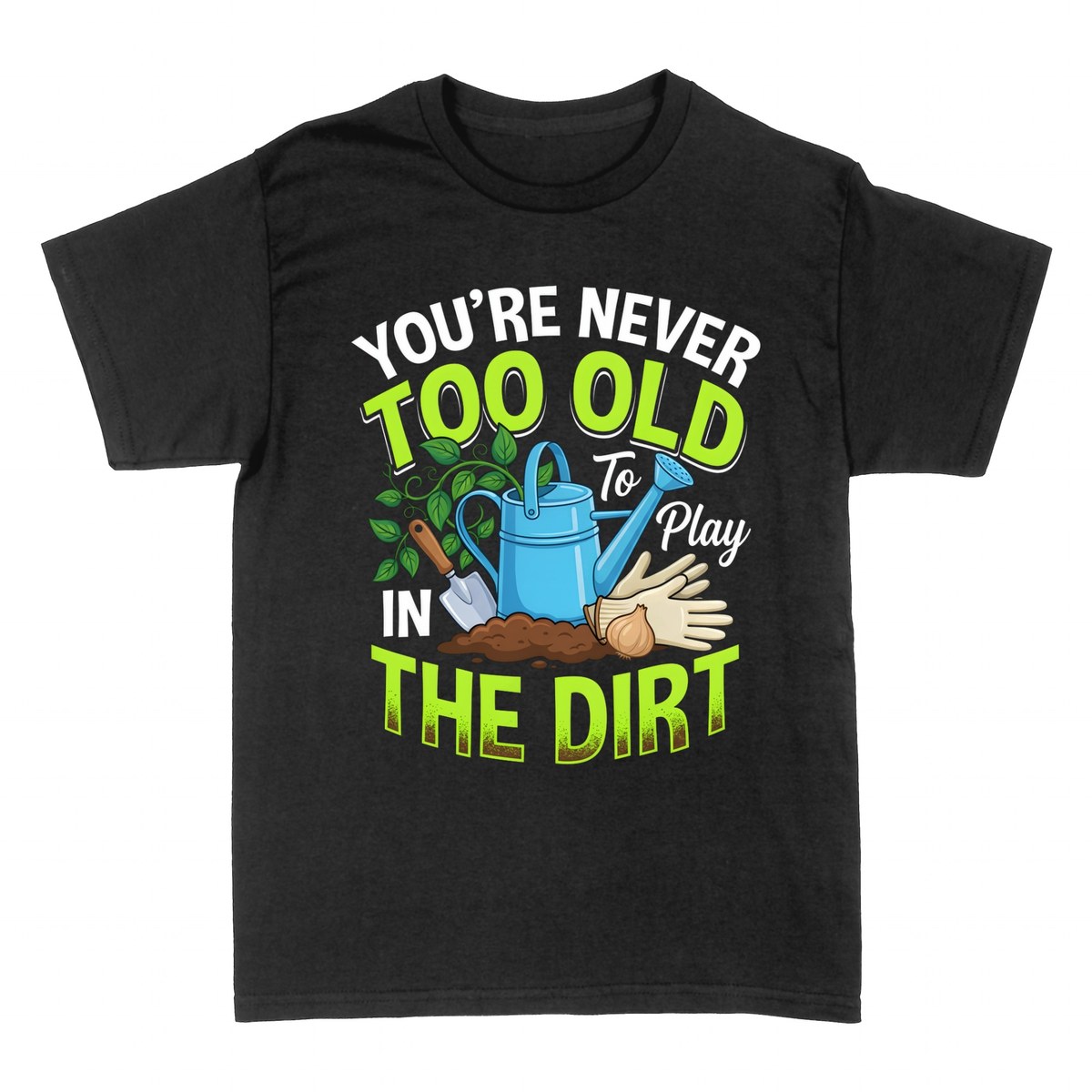 T-shirts: You're Never Too Old To Play In The Dirt