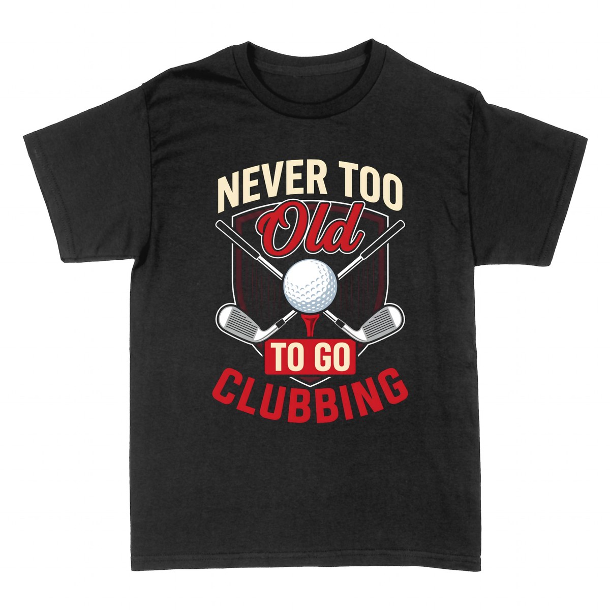 T-shirts: Never Too Old to Go Clubbing Golf
