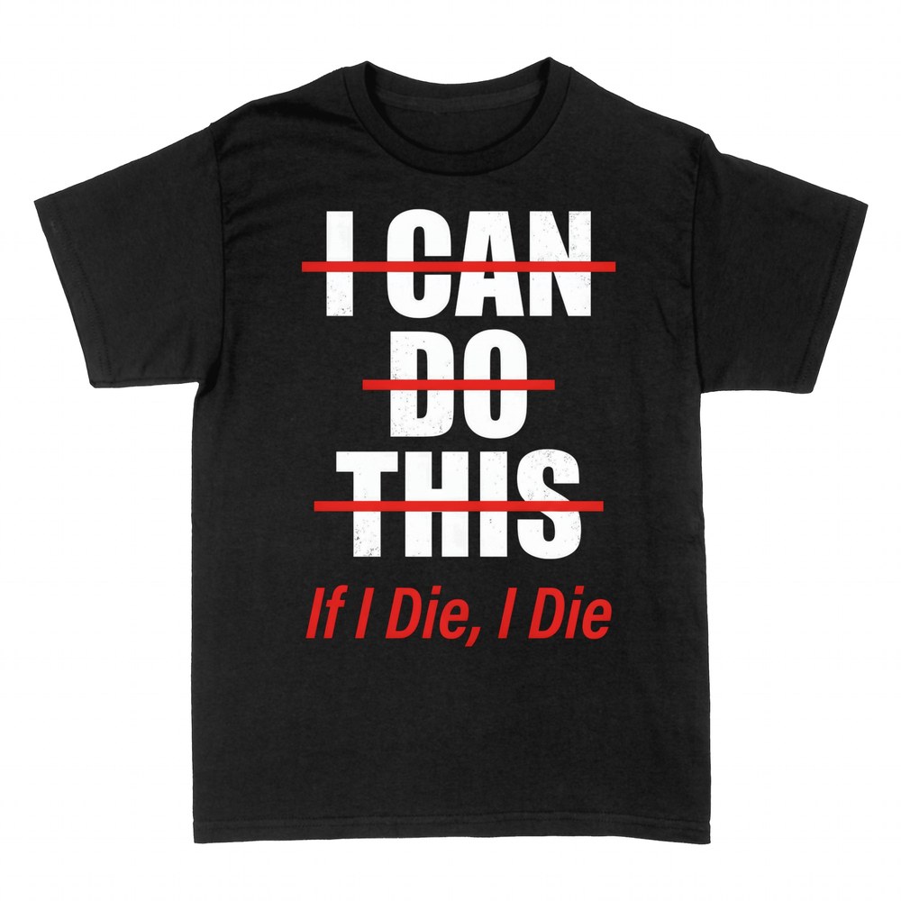 T-shirts: I Can Do This - If I Die, I Die