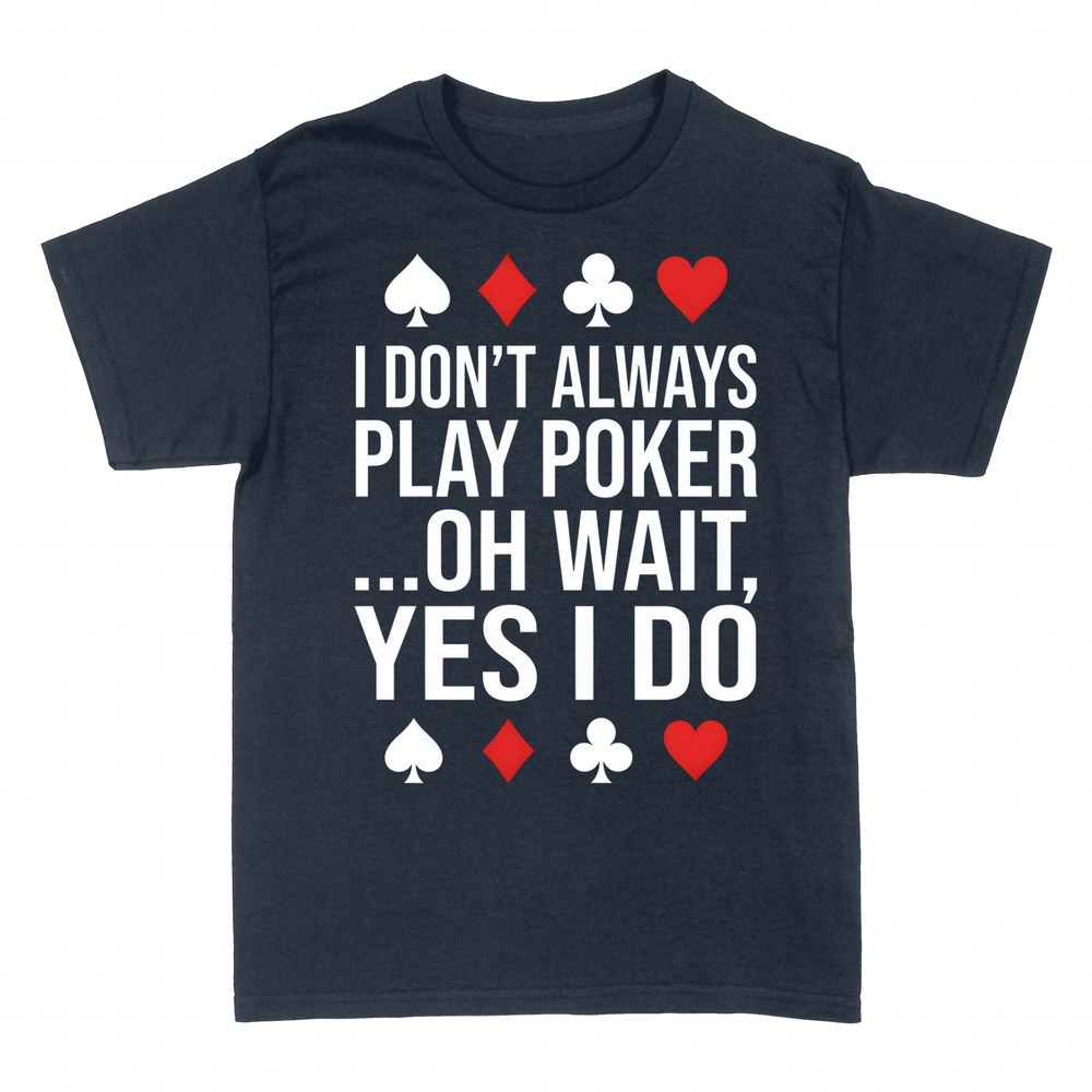 T-shirts: I Don't Always Play Poker Oh Wait Yes I Do