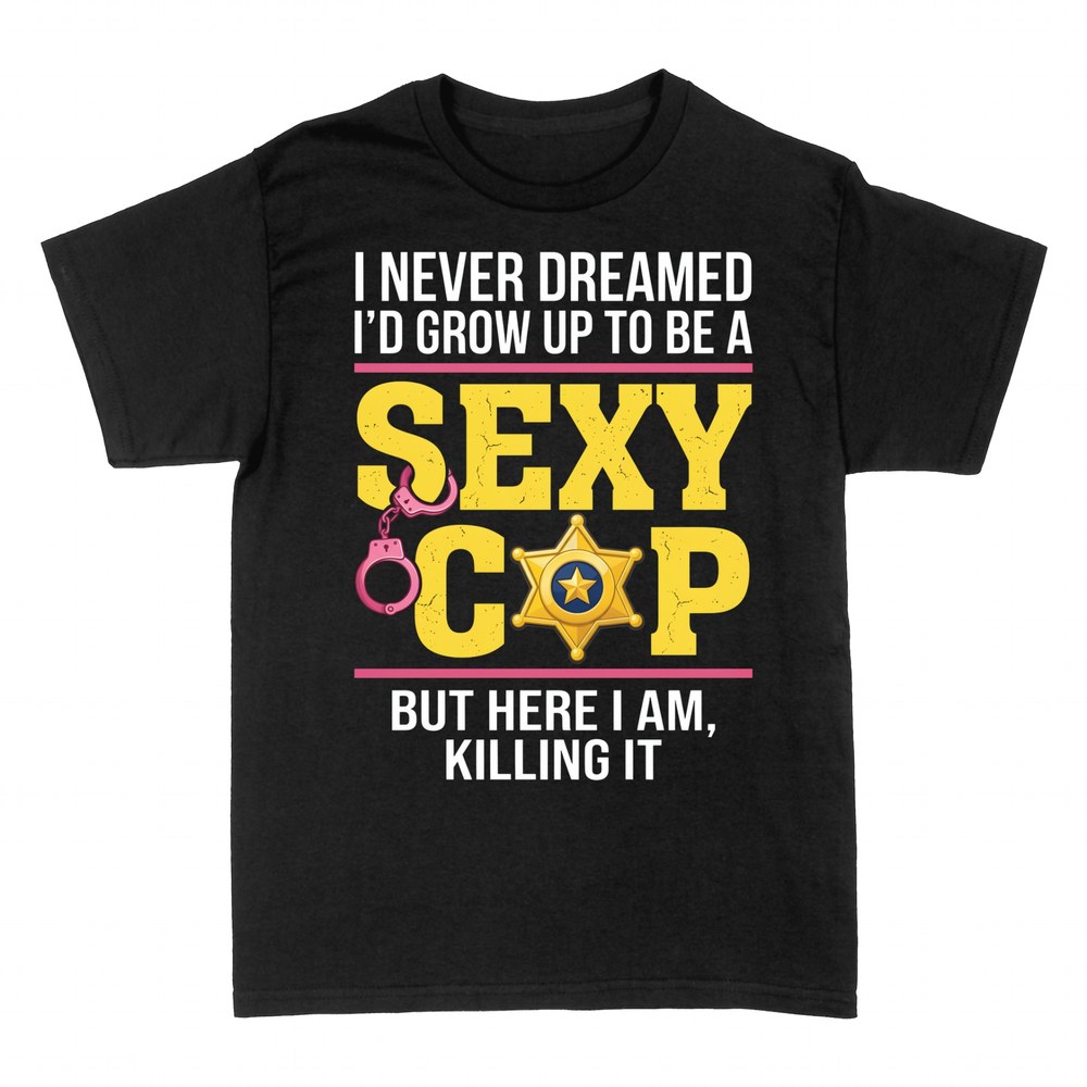 T-shirts: Sexy Cop Killing It Funny Police Quote