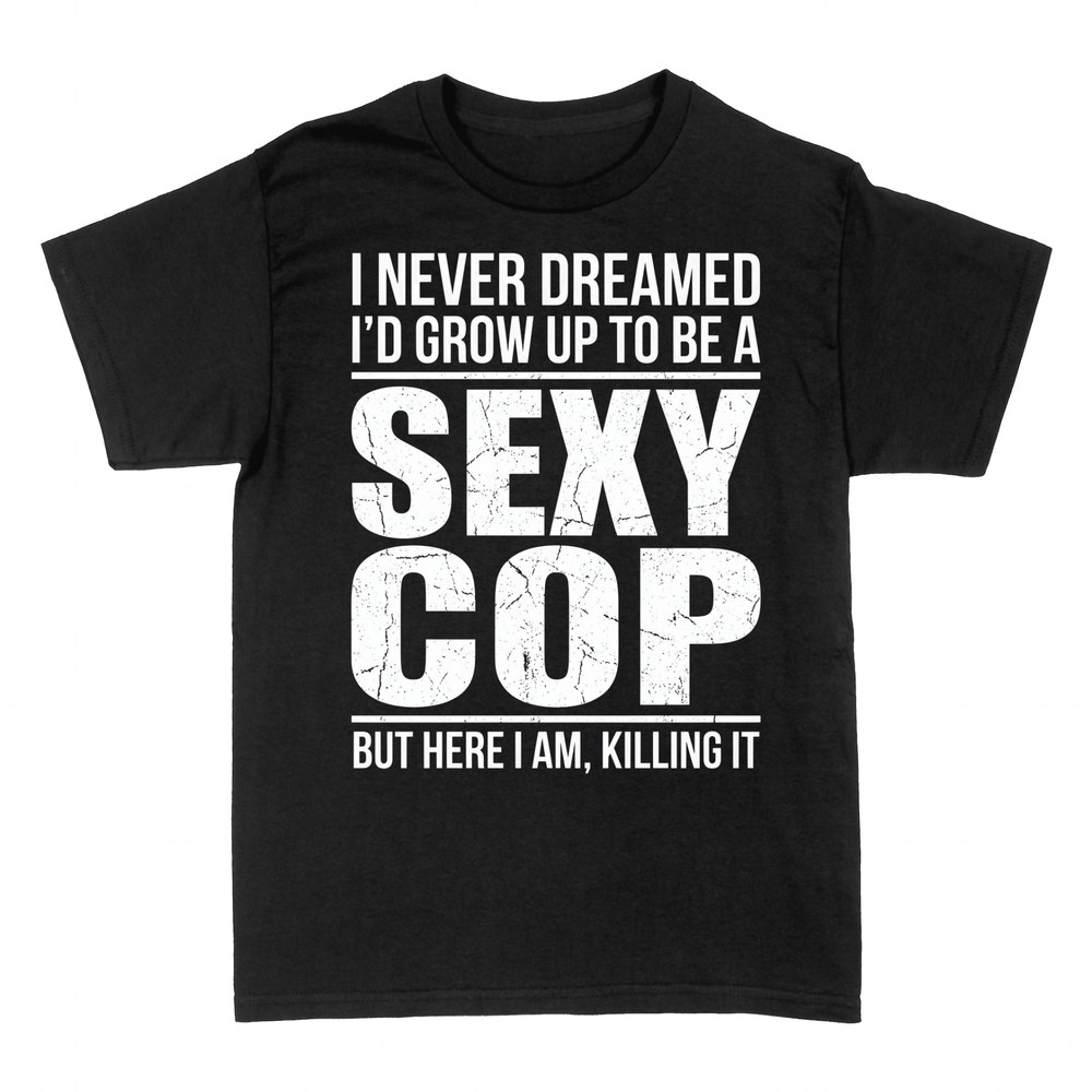 T-shirts: Sexy Cop - Never Dreamed, Killing It