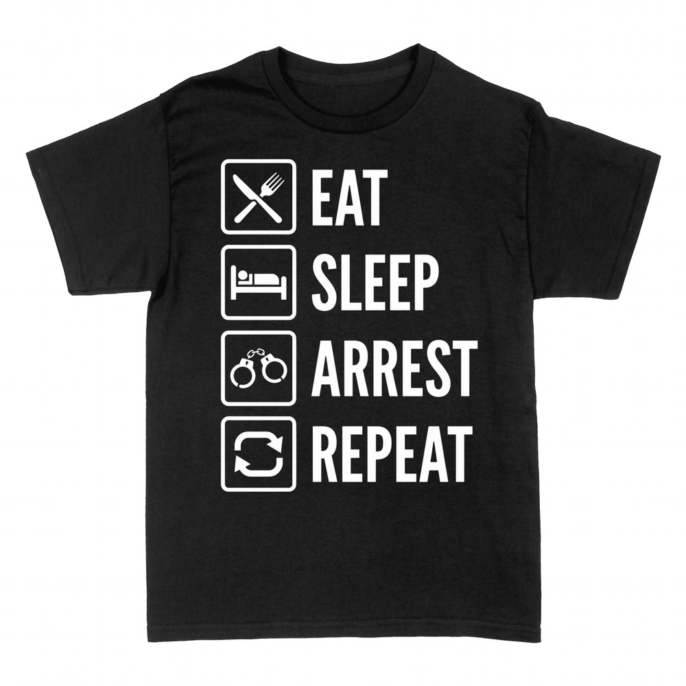T-shirts: Eat Sleep Arrest Repeat Police Officer