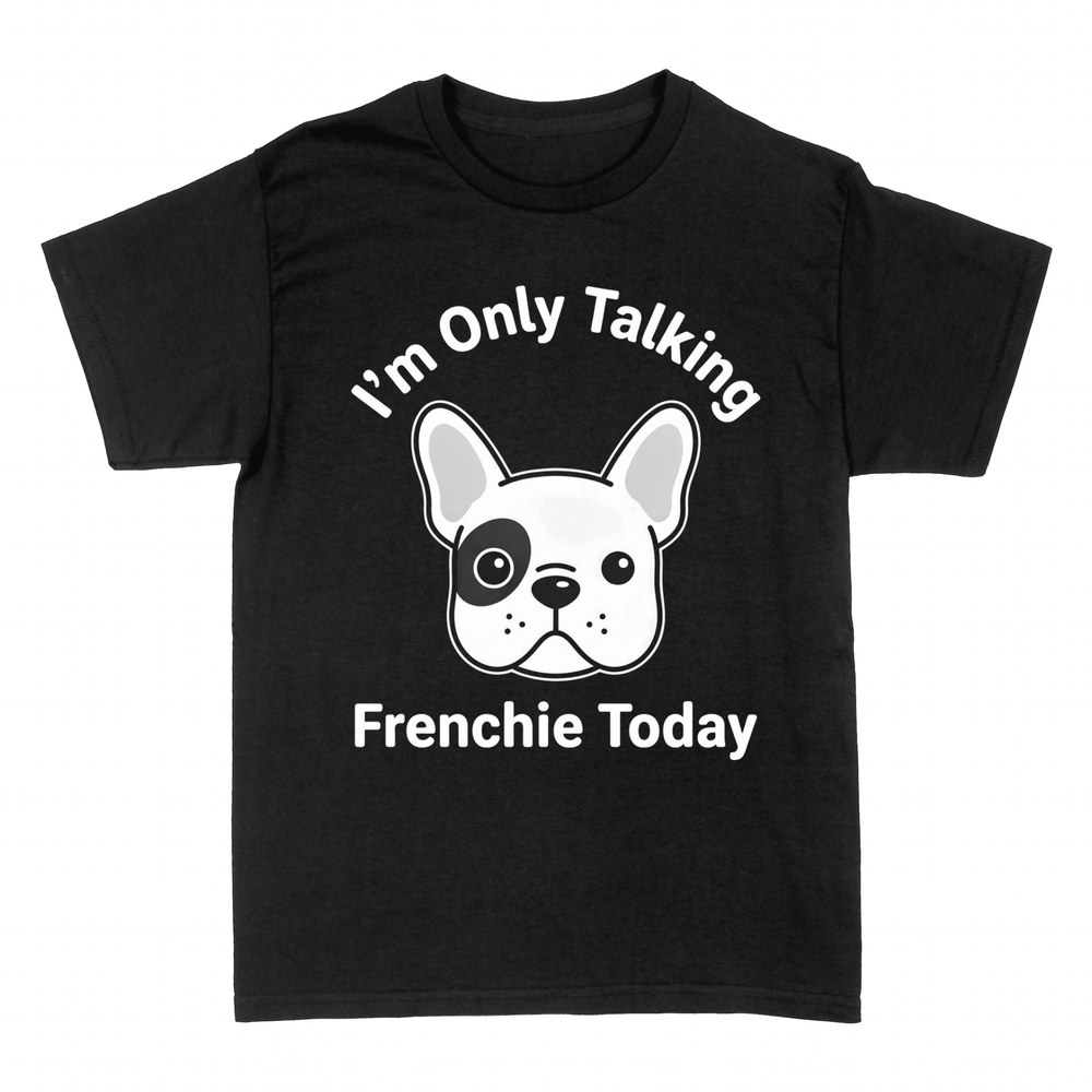 T-shirts: I'm Only Talking Frenchie Today