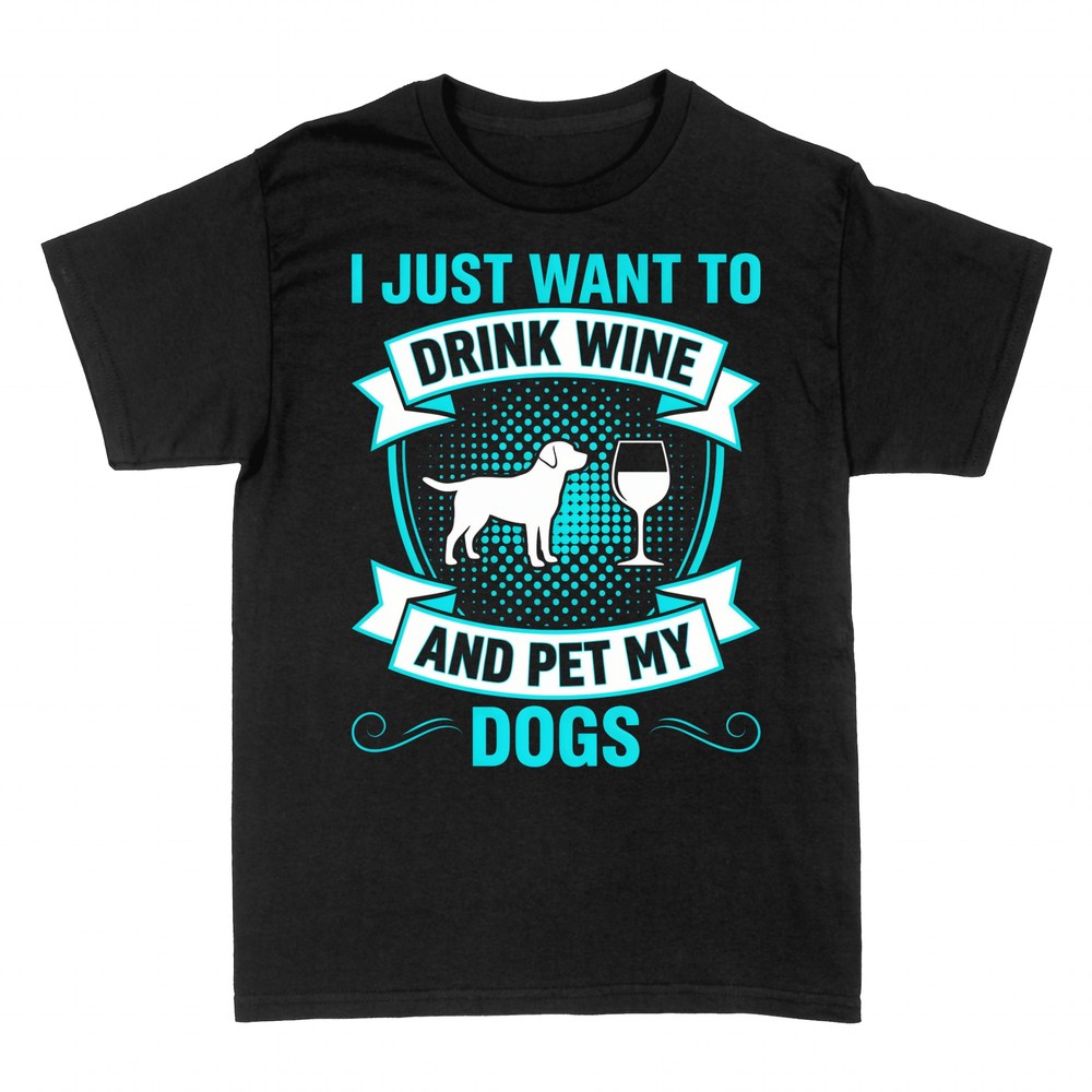 T-shirts: I Just Want to Drink Wine and Pet My Dogs