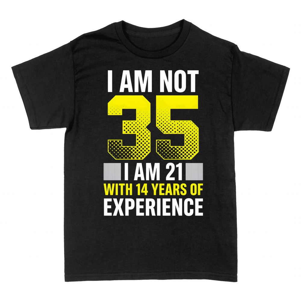 T-shirts: Not 35 I Am 21 With 14 Years of Experience