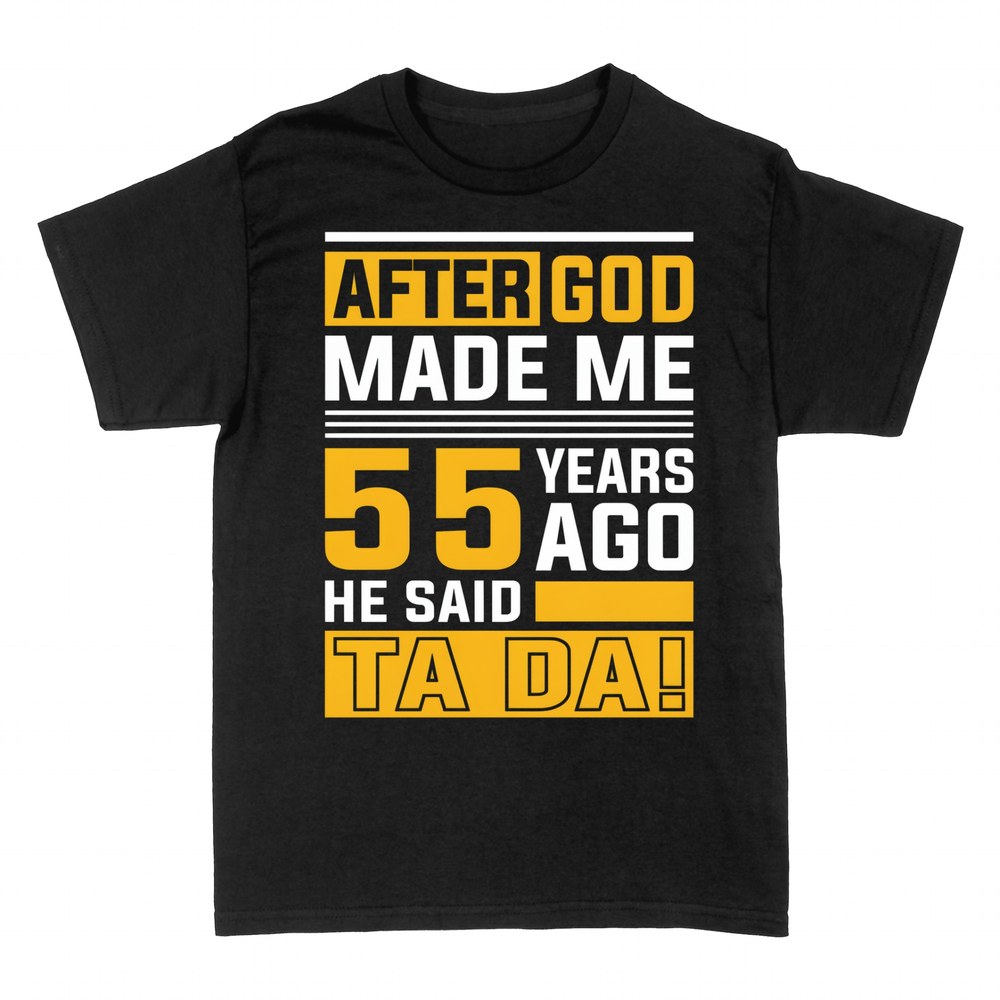 T-shirts: After God Made Me 55 Years Ago He Said Ta Da