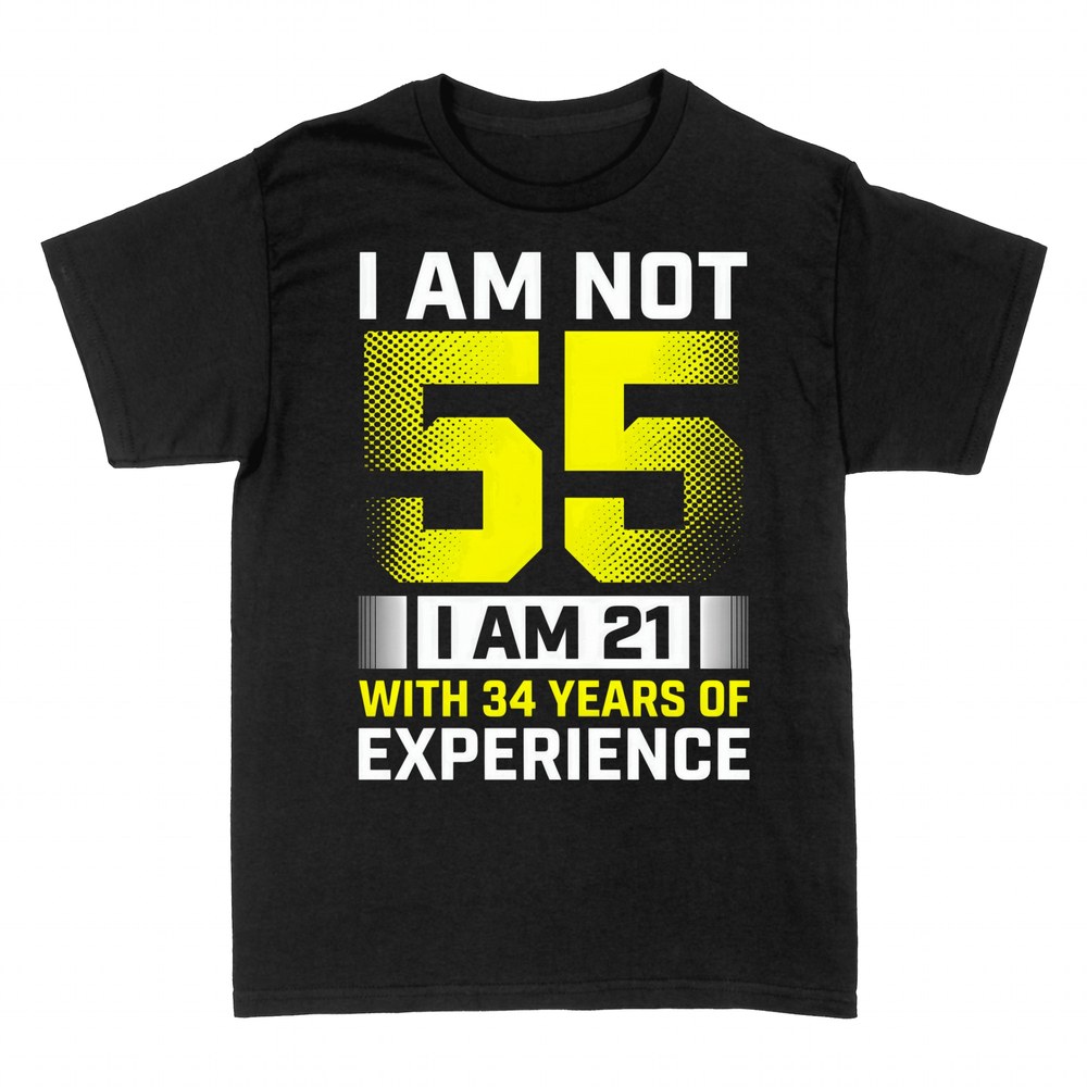 T-shirts: I Am Not 55 I Am 21 With 34 Years of Experience