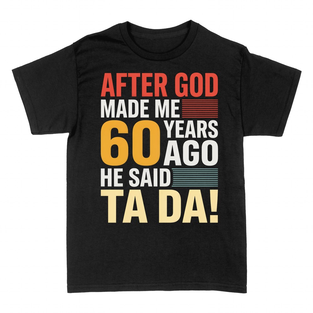 T-shirts: After God Made Me 60 Years Ago He Said Ta Da