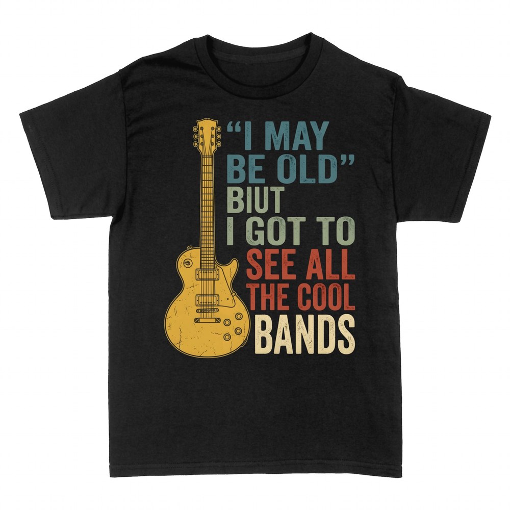 T-shirts: I May Be Old But I Saw All The Bands