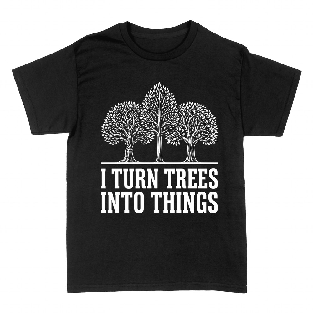 T-shirts: I Turn Trees Into Things Carpenter