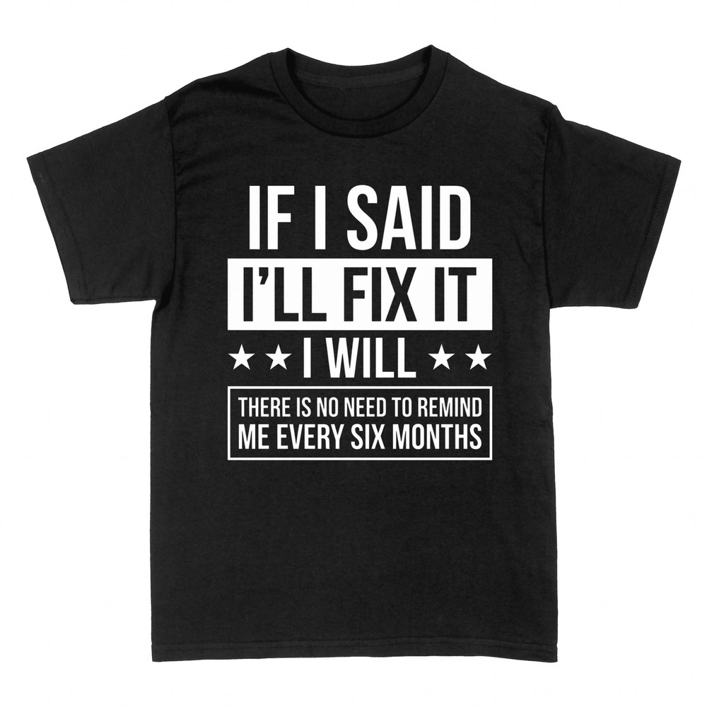 T-shirts: If I Said I'll Fix It I Will - No Reminders