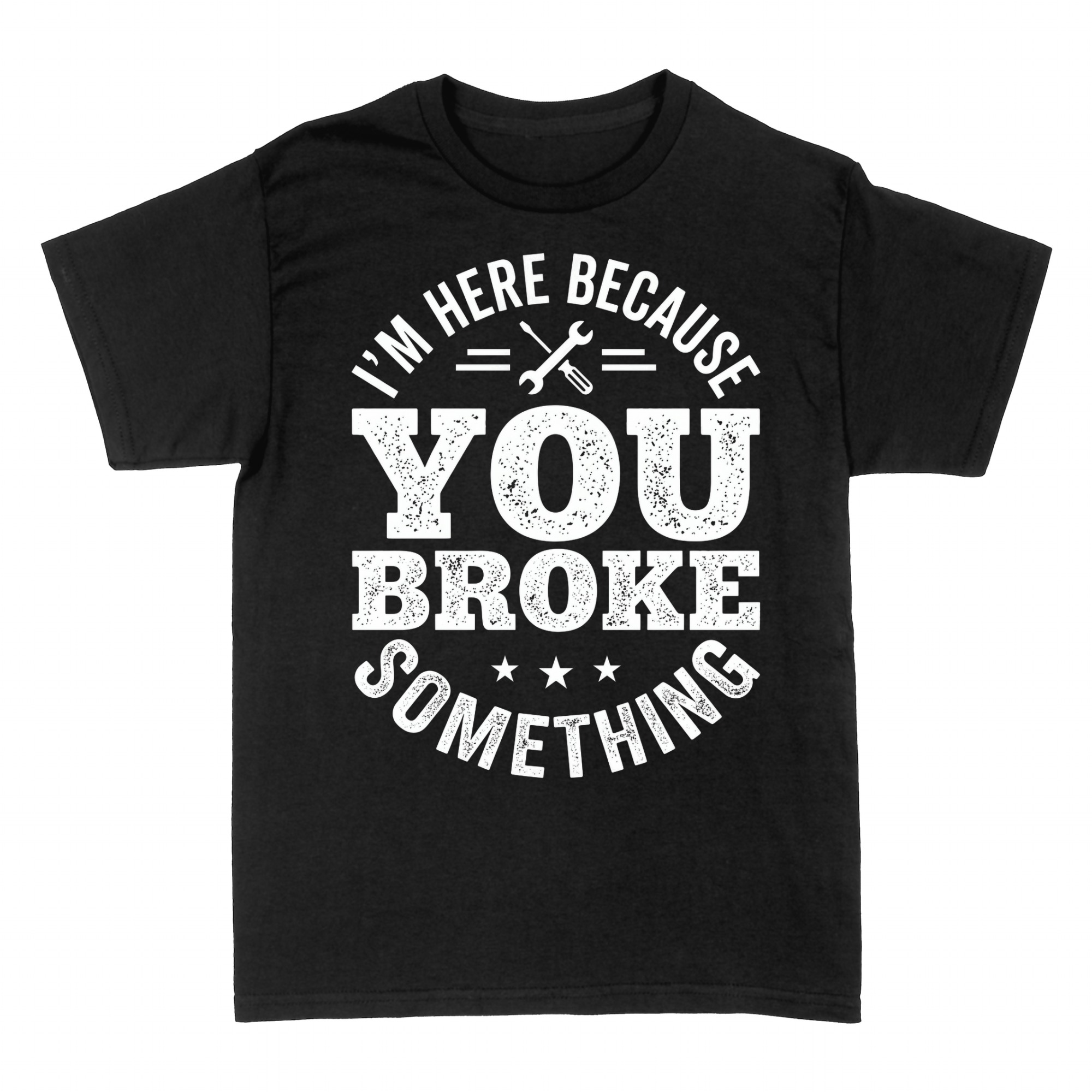 T-shirts: I'm Here Because You Broke Something