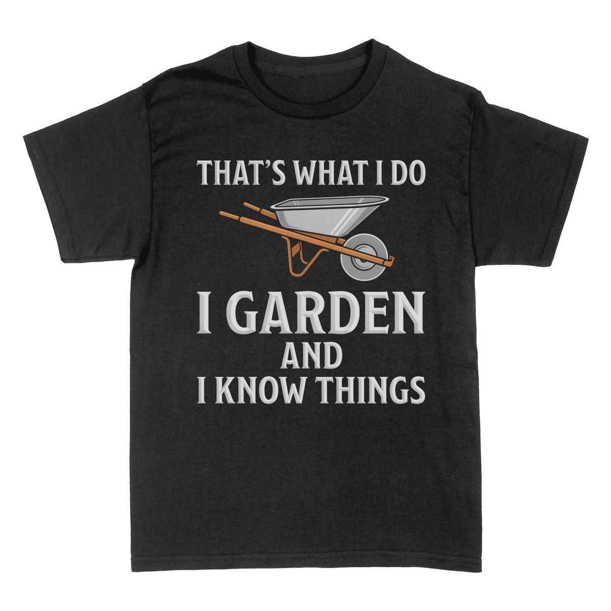 T-shirts: That's What I Do I Garden And I Know Things