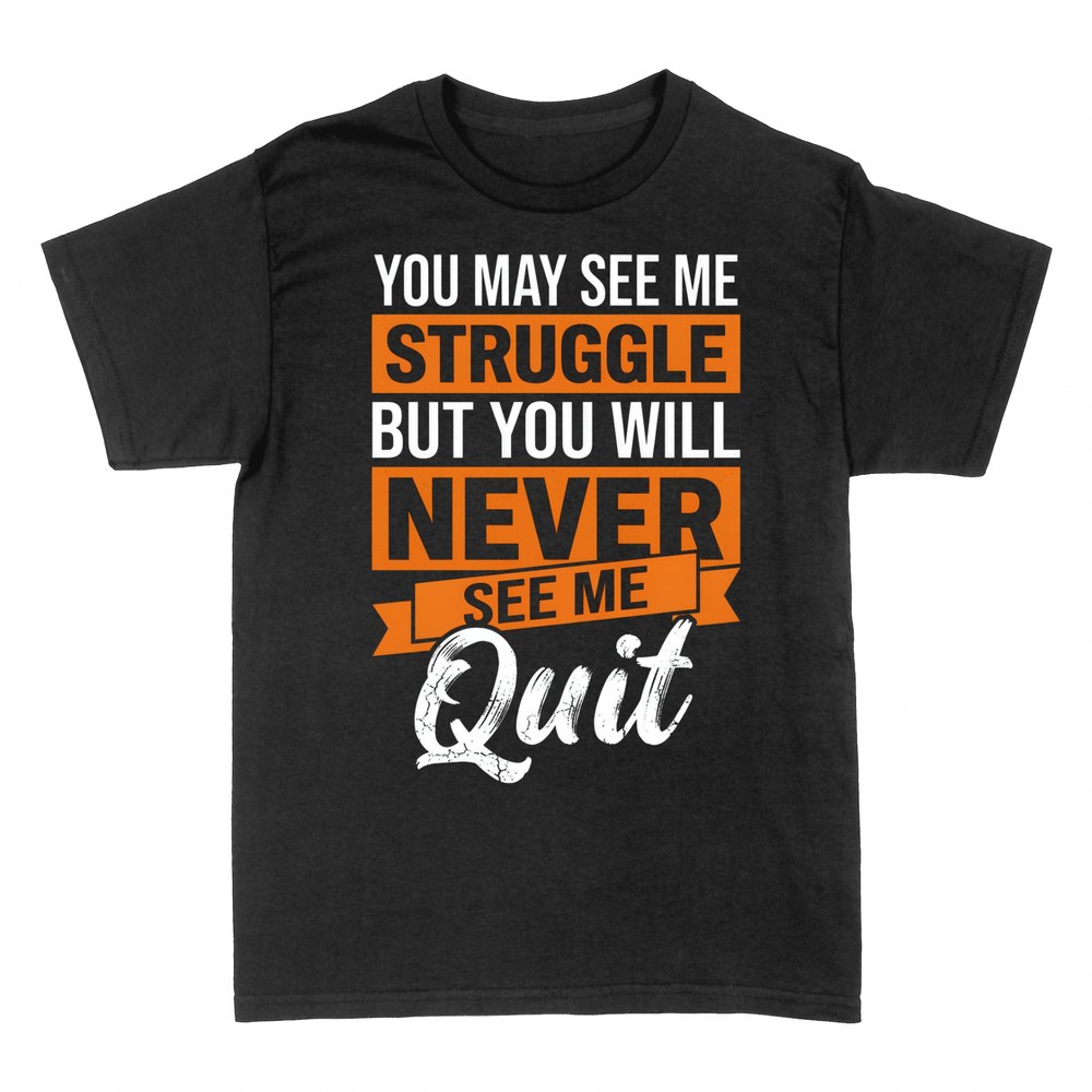T-shirts: You May See Me Struggle Never Quit
