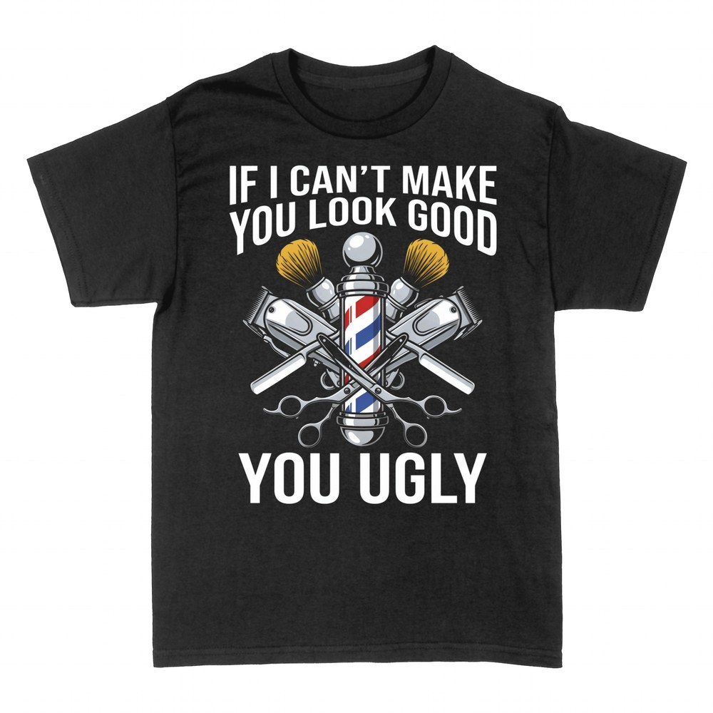 T-shirts: If I Can't Make You Look Good You Ugly Barber