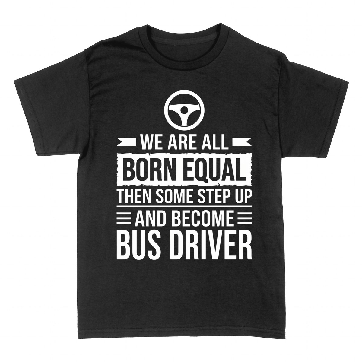 T-shirts: Born Equal Then Some Become Bus Driver