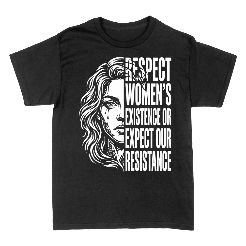T-shirts: Respect Women's Existence Or Expect Our Resistance