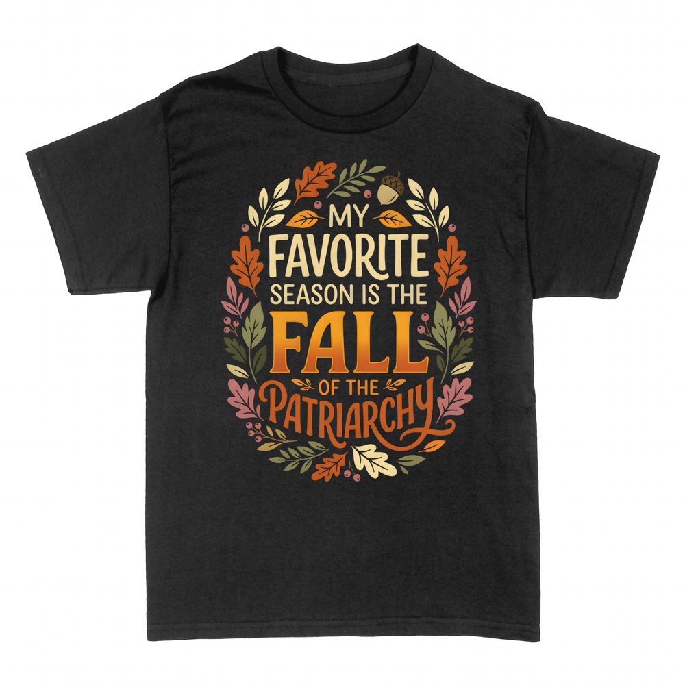 T-shirts: My Favorite Season Is the Fall of the Patriarchy