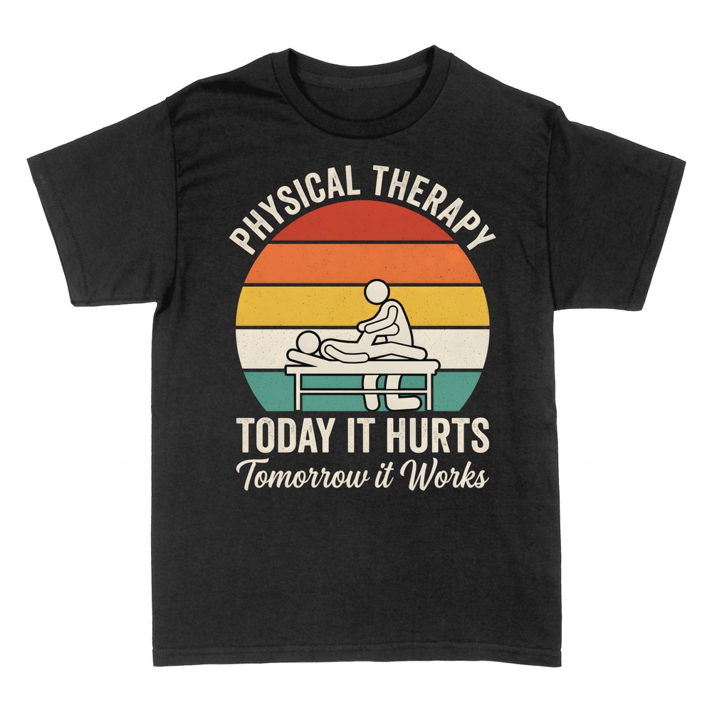T-shirts: Physical Therapy Today It Hurts Tomorrow It Works