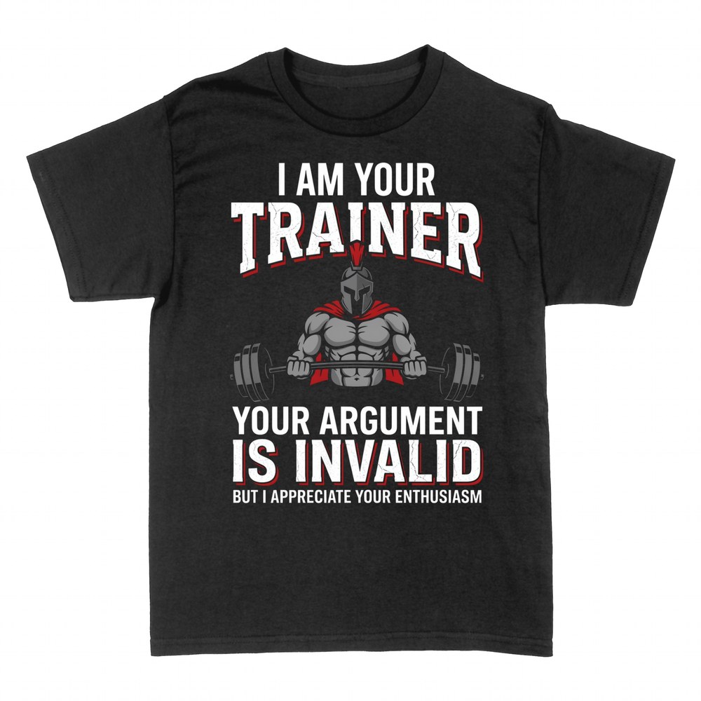 T-shirts: I Am Your Trainer Your Argument Is Invalid