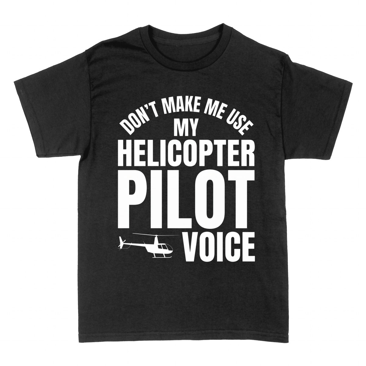 T-shirts: Don't Make Me Use My Helicopter Pilot Voice