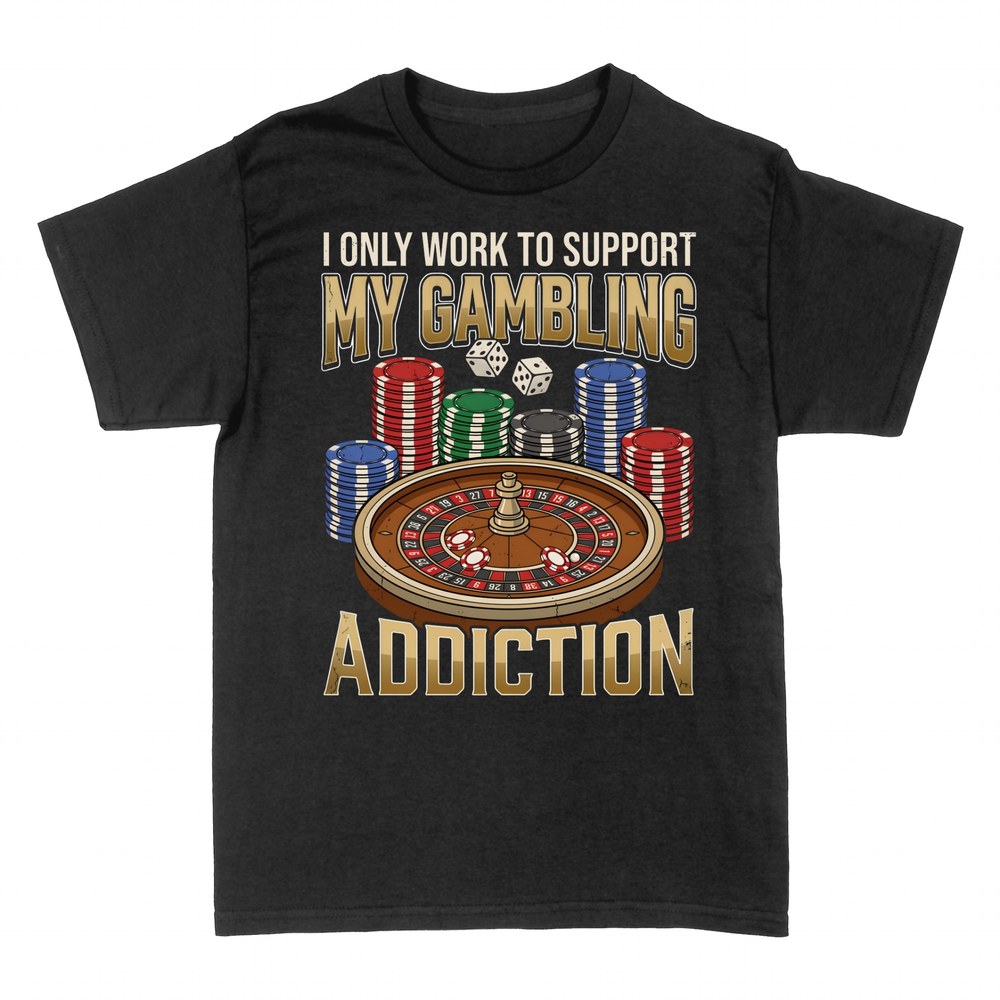 T-shirts: I Only Work to Support My Gambling Addiction