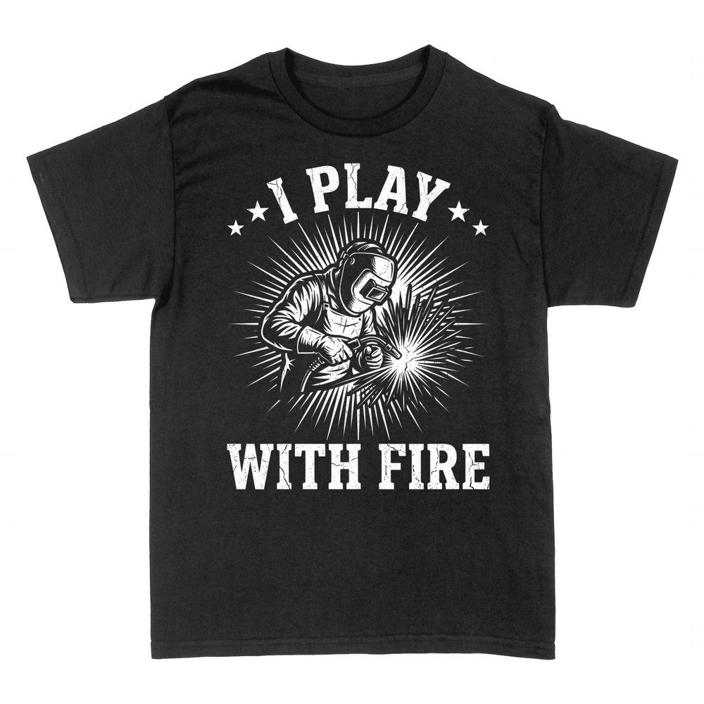 T-shirts: I Play With Fire - Welder Humor
