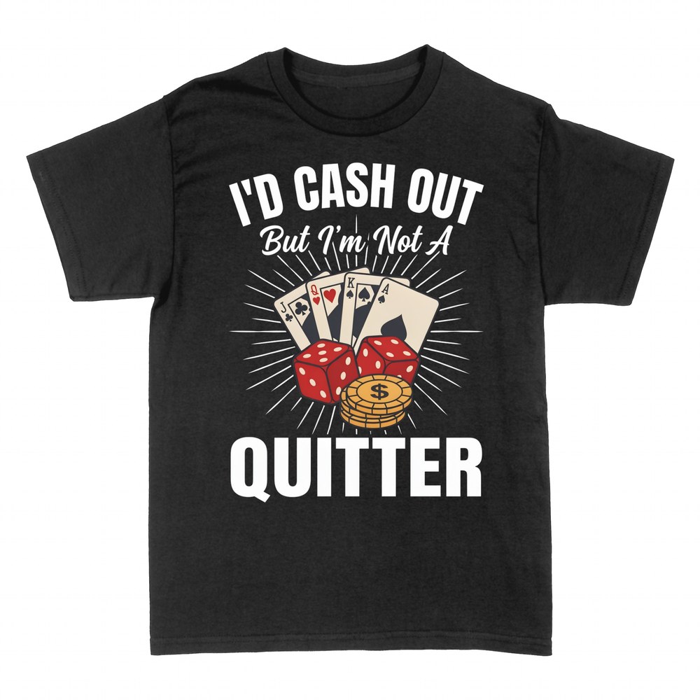 T-shirts: I'd Cash Out But I'm Not A Quitter