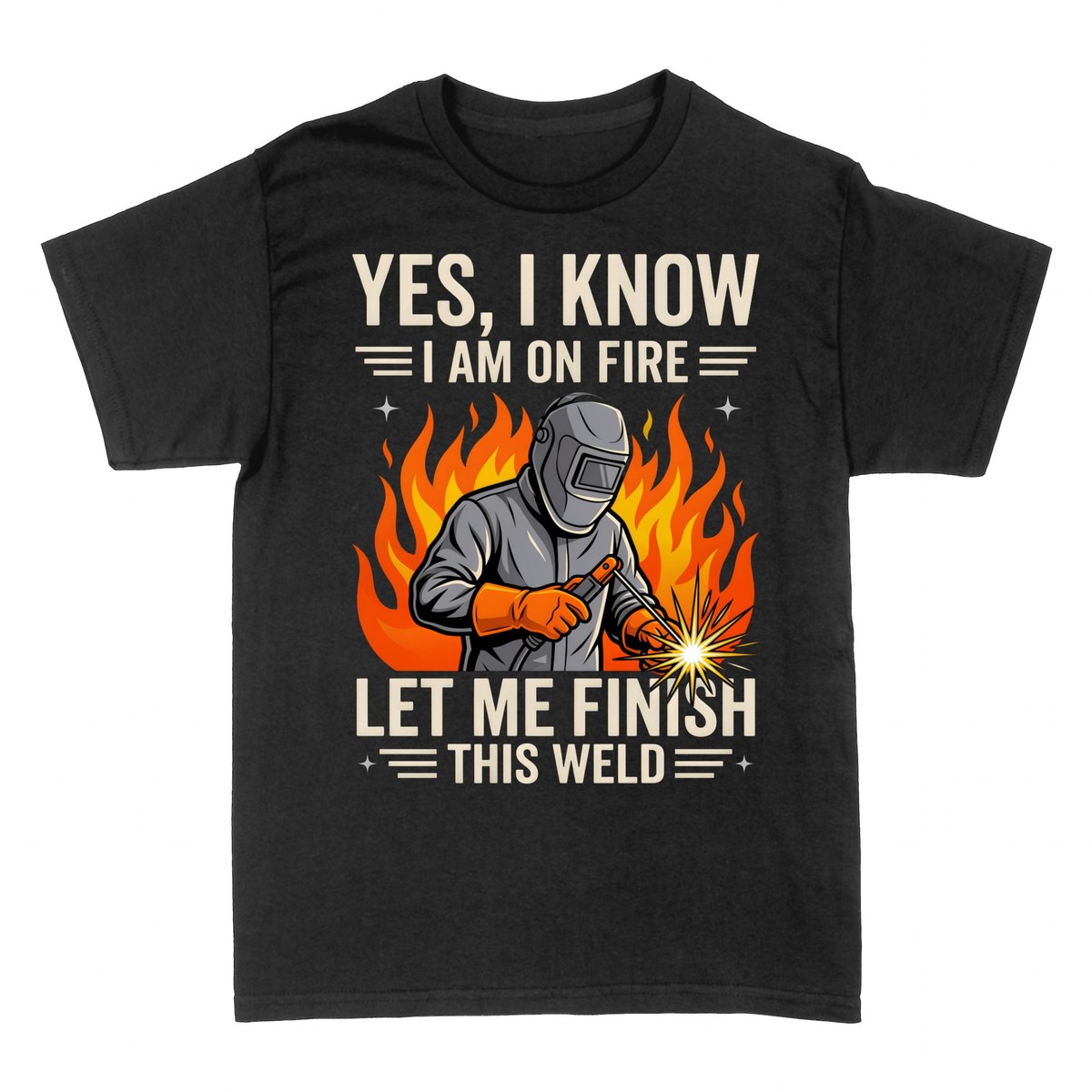 T-shirts: Yes I Know I Am On Fire Let Me Finish This Weld